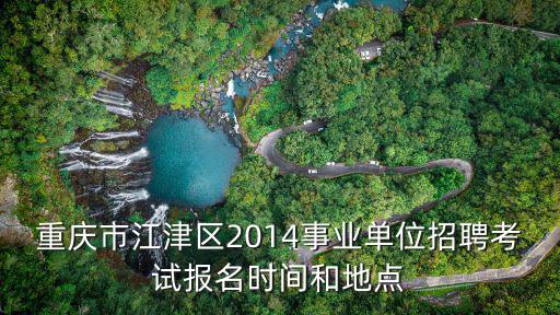 重慶市江津區2014事業單位招聘考試報名時間和地點