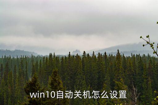 自動關機命令win10，win10自動關機怎么設置