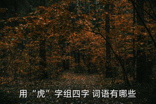 虎的詞語,形容老虎的好詞:虎視眈眈虎臥龍臥虎藏龍臥