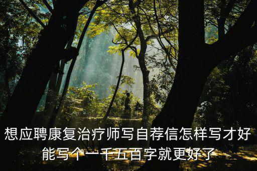 想應聘康復治療師寫自薦信怎樣寫才好能寫個一千五百字就更好了