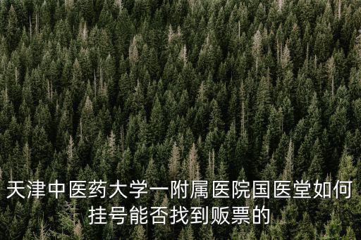 天津中醫(yī)藥大學(xué)一附屬醫(yī)院國(guó)醫(yī)堂如何掛號(hào)能否找到販票的