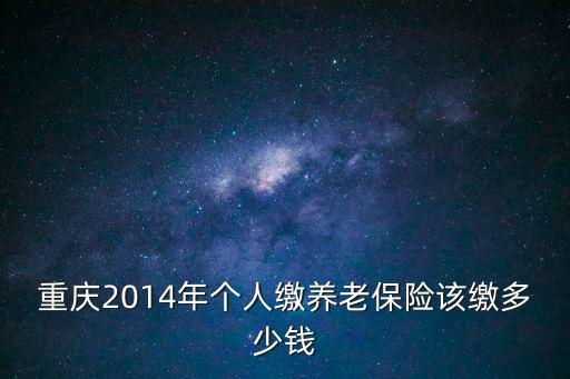 重慶2014年個(gè)人繳養(yǎng)老保險(xiǎn)該繳多少錢