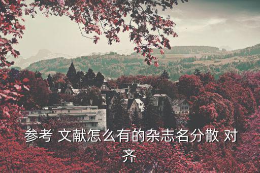  參考 文獻怎么有的雜志名分散 對齊