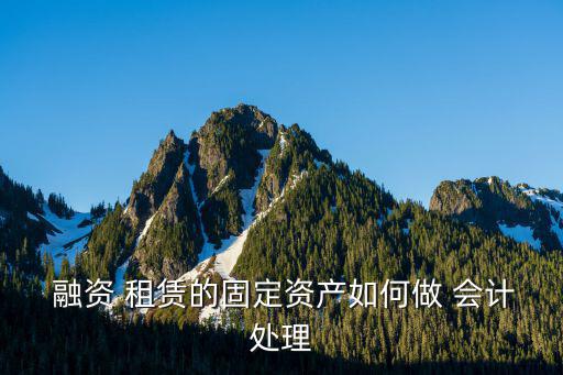  融資 租賃的固定資產(chǎn)如何做 會(huì)計(jì)處理
