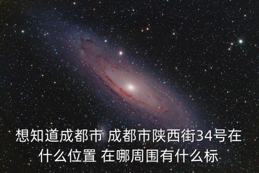 想知道成都市 成都市陜西街34號(hào)在什么位置 在哪周?chē)惺裁礃?biāo)
