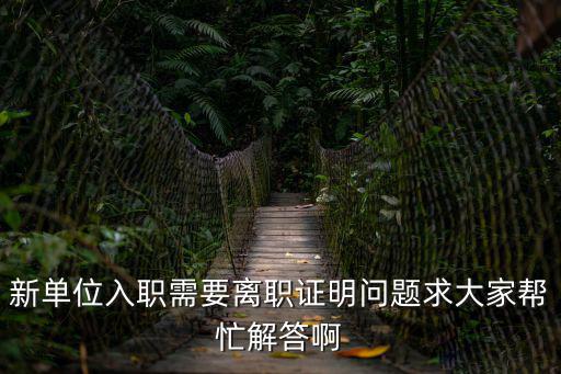 新單位入職需要離職證明問題求大家?guī)兔獯鸢? class=