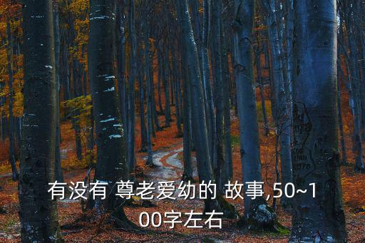 有沒有 尊老愛幼的 故事,50~100字左右