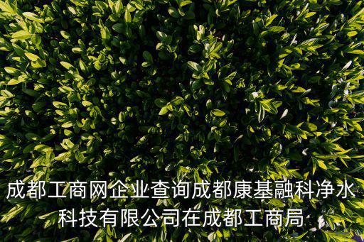 成都工商網企業查詢成都康基融科凈水科技有限公司在成都工商局