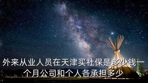 外來(lái)從業(yè)人員在天津買(mǎi)社保是多少錢(qián)一個(gè)月公司和個(gè)人各承擔(dān)多少