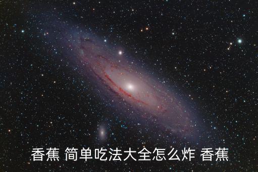  香蕉 簡單吃法大全怎么炸 香蕉
