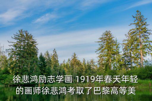 徐悲鴻勵志學(xué)畫 1919年春天年輕的畫師徐悲鴻考取了巴黎高等美