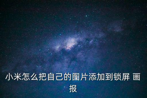 小米怎么把自己的圖片添加到鎖屏 畫報