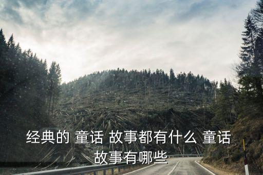 經典的 童話 故事都有什么 童話 故事有哪些