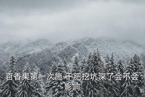 百香果第一次施 干肥挖坑深了會(huì)不會(huì)影響