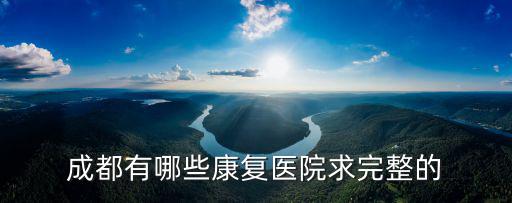 成都有哪些康復(fù)醫(yī)院求完整的