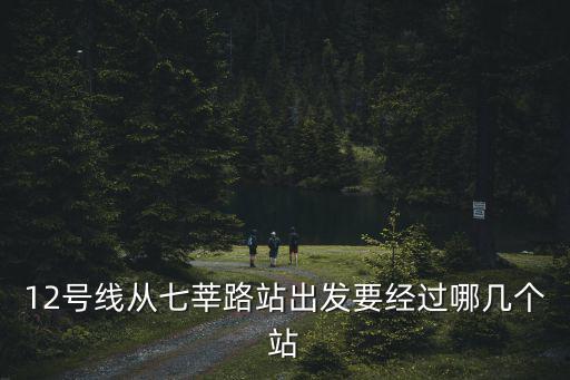 12號線從七莘路站出發要經過哪幾個站