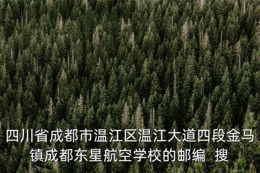 四川省成都市溫江區(qū)溫江大道四段金馬鎮(zhèn)成都東星航空學(xué)校的郵編  搜