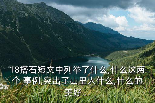 18搭石短文中列舉了什么,什么這兩個 事例,突出了山里人什么,什么的美好...