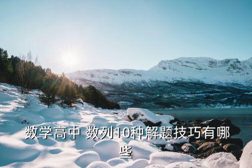  數(shù)學(xué)高中 數(shù)列10種解題技巧有哪些
