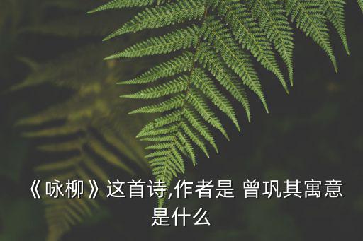 《詠柳》這首詩(shī),作者是 曾鞏其寓意是什么