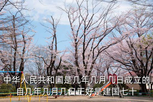 中華人民共和國是幾年幾月幾日成立的自幾年幾月幾日正好是建國七十