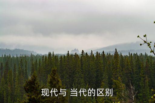 現代與 當代的區別