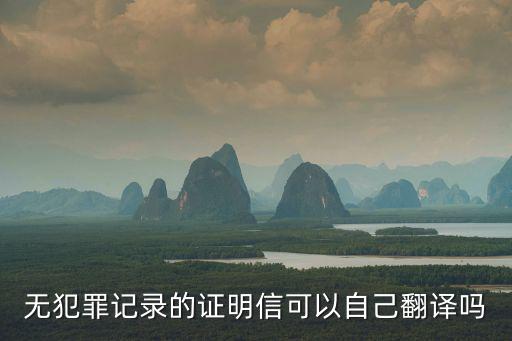無犯罪記錄的證明信可以自己翻譯嗎