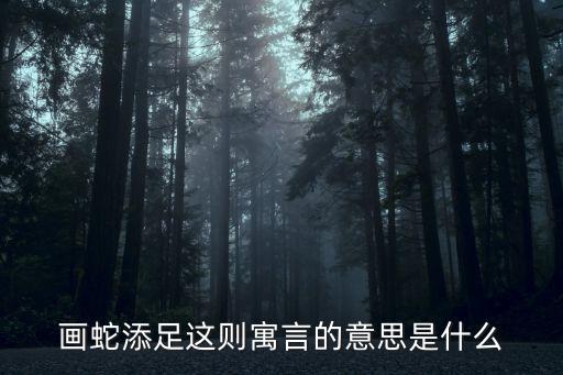 畫蛇添足這則寓言的意思是什么