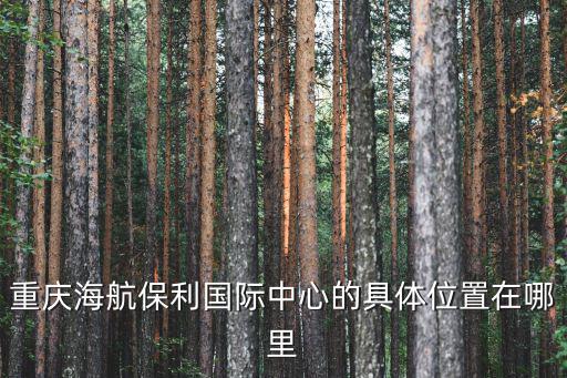 重慶海航保利國際中心的具體位置在哪里