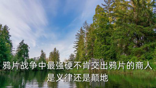 鴉片戰爭中最強硬不肯交出鴉片的商人是義律還是顛地
