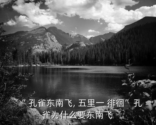 “ 孔雀東南飛, 五里一 徘徊”孔雀為什么要東南飛