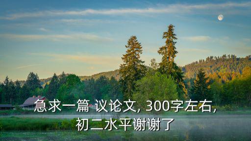 急求一篇 議論文, 300字左右,初二水平謝謝了