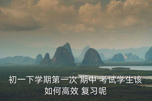 初一下學期第一次 期中 考試學生該如何高效 復習呢