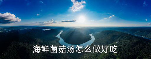 海鮮菇湯，海鮮菌菇湯怎么做好吃