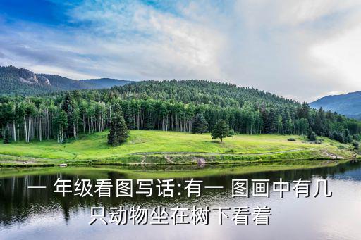 一 年級(jí)看圖寫話:有一 圖畫中有幾只動(dòng)物坐在樹(shù)下看著