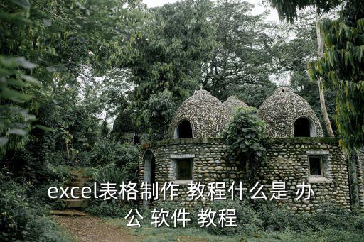 excel表格制作 教程什么是 辦公 軟件 教程
