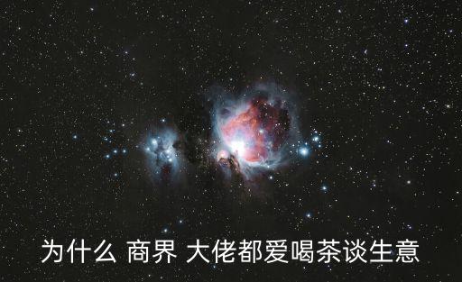 為什么 商界 大佬都愛喝茶談生意