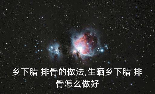 鄉(xiāng)下臘 排骨的做法,生曬鄉(xiāng)下臘 排骨怎么做好