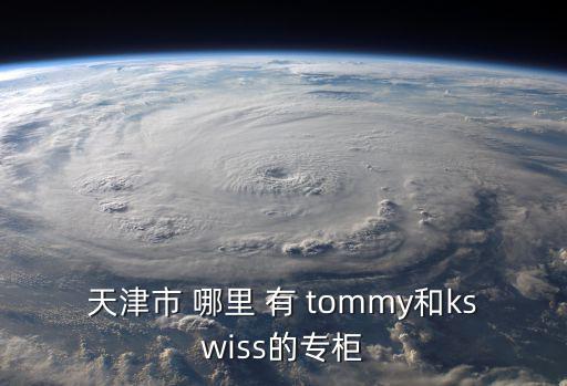 天津市 哪里 有 tommy和kswiss的專柜