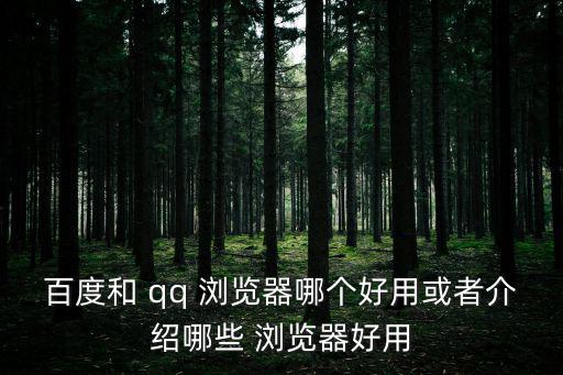 百度和 qq 瀏覽器哪個好用或者介紹哪些 瀏覽器好用