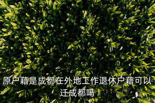 原戶藉是成都在外地工作退休戶藉可以遷成都嗎