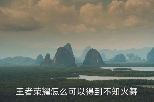 王者榮耀怎么可以得到不知火舞