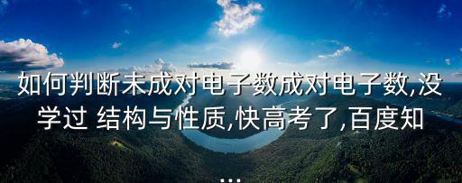 如何判斷未成對電子數成對電子數,沒學過 結構與性質,快高考了,百度知...