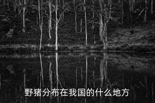 野豬分布在我國的什么地方