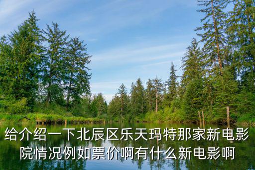 給介紹一下北辰區(qū)樂天瑪特那家新電影院情況例如票價啊有什么新電影啊