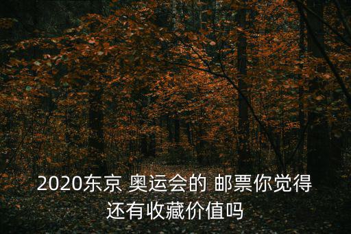 2020東京 奧運會的 郵票你覺得還有收藏價值嗎