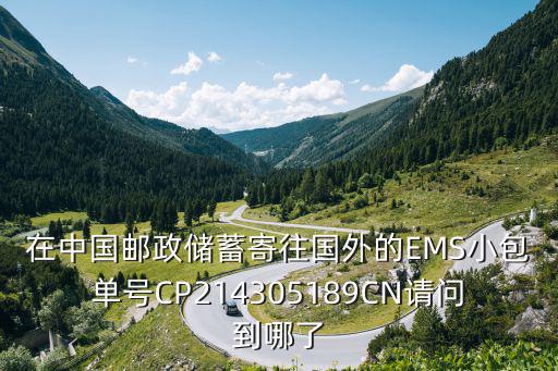 在中國郵政儲蓄寄往國外的EMS小包單號CP214305189CN請問到哪了