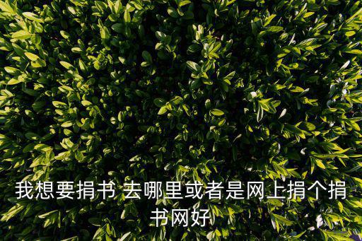 圖書捐贈，我想要捐書 去哪里或者是網上捐個捐書網好