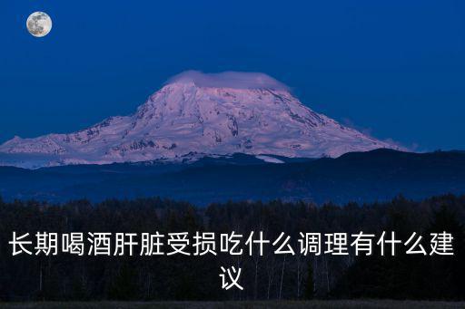 長期喝酒肝臟受損吃什么調理有什么建議