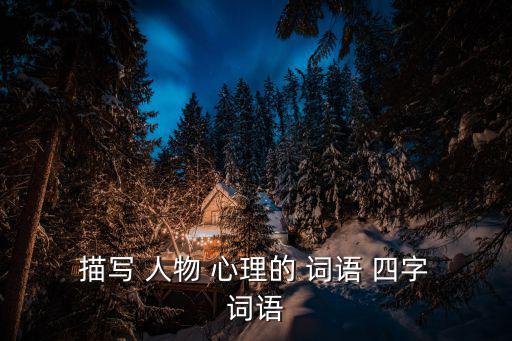  描寫 人物 心理的 詞語 四字 詞語